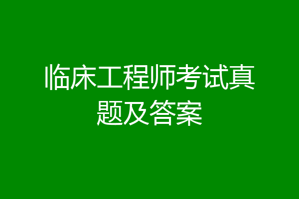 临床工程师考试真题及答案