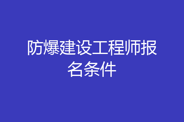 防爆建设工程师报名条件