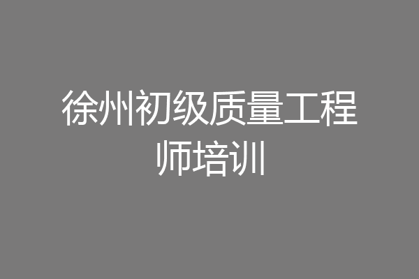 徐州初级质量工程师培训
