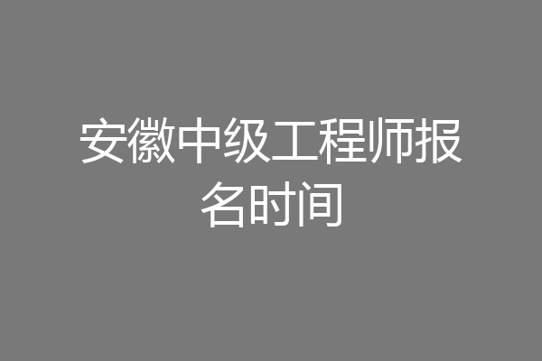 安徽中级工程师报名时间