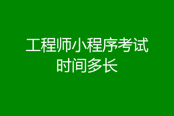 工程师小程序考试时间多长