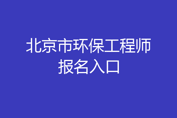 北京市环保工程师报名入口