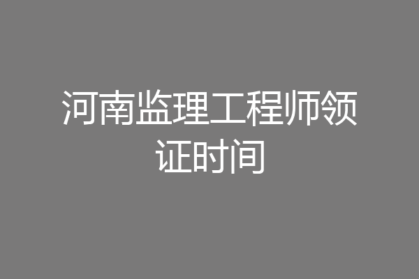 河南监理工程师领证时间