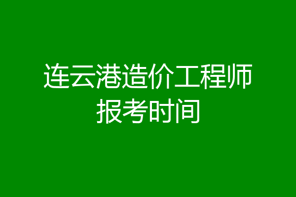 连云港造价工程师报考时间