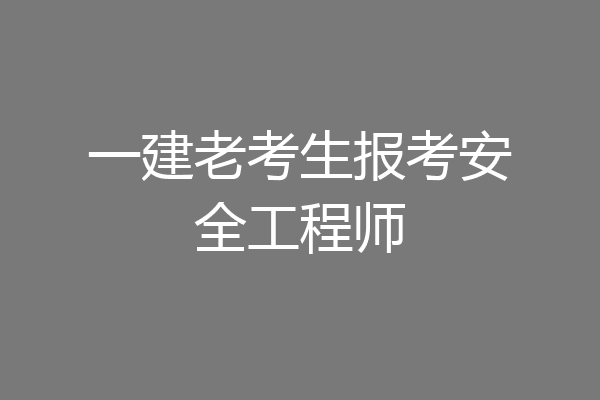 一建老考生报考安全工程师
