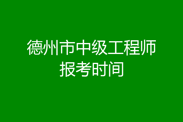 德州市中级工程师报考时间