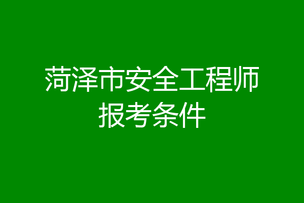 菏泽市安全工程师报考条件