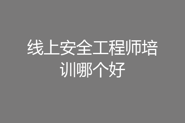 线上安全工程师培训哪个好