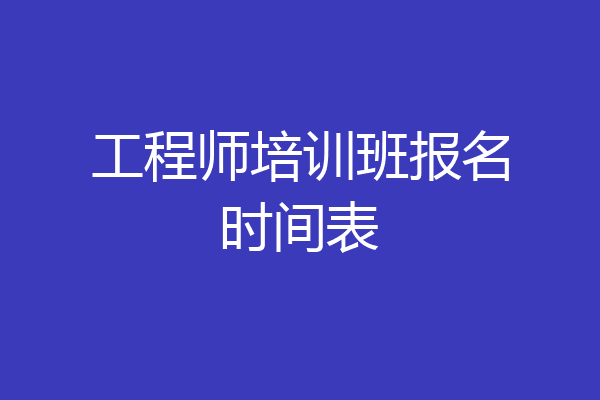 工程师培训班报名时间表
