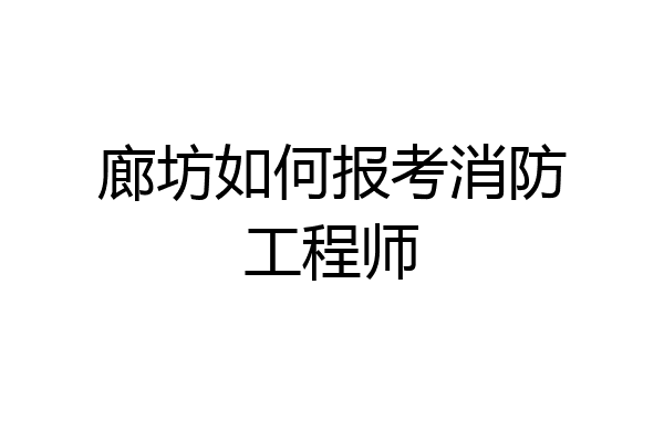 廊坊如何报考消防工程师