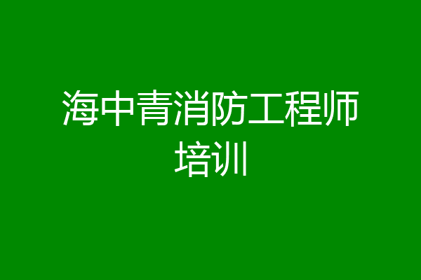 海中青消防工程师培训