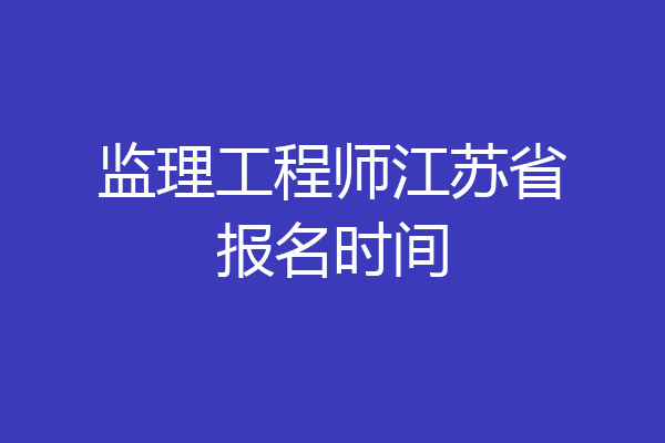 监理工程师江苏省报名时间