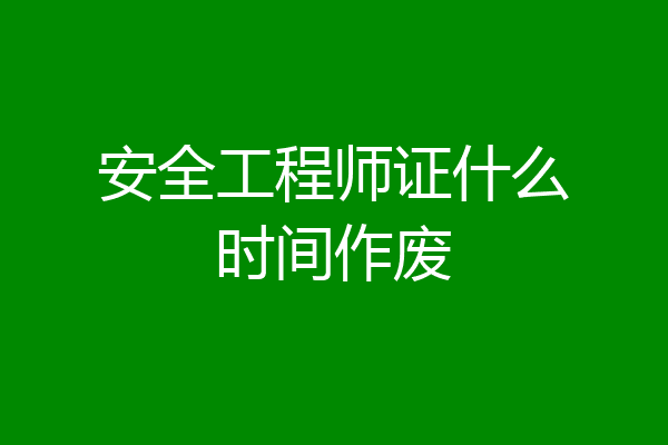 安全工程师证什么时间作废