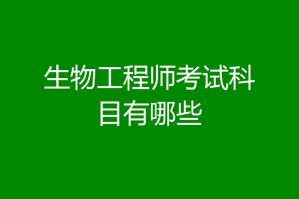 生物工程师考试科目有哪些