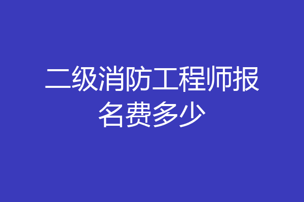 二级消防工程师报名费多少