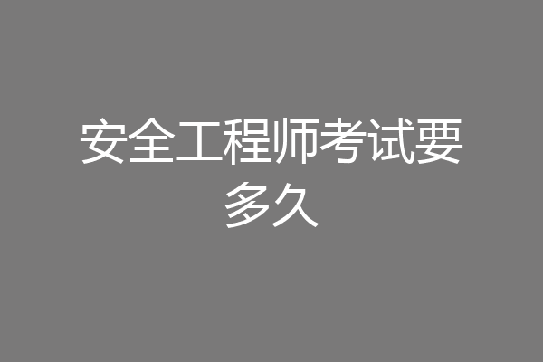 安全工程师考试要多久