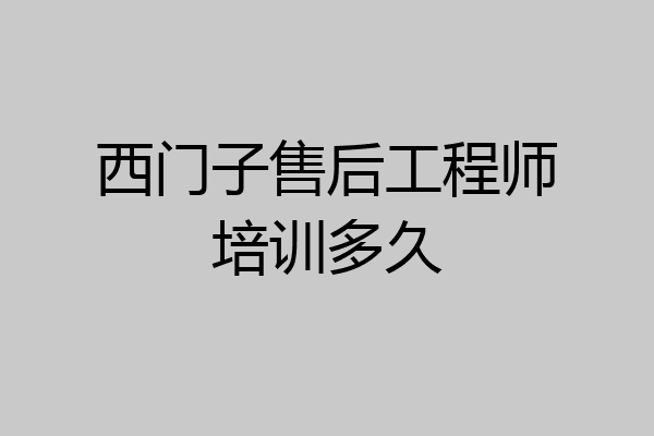 西门子售后工程师培训多久