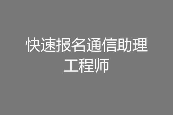 快速报名通信助理工程师