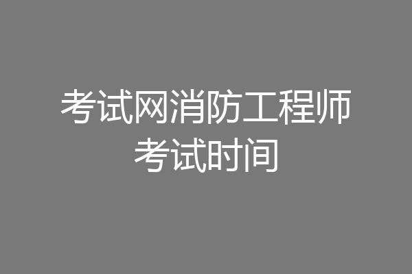 考试网消防工程师考试时间