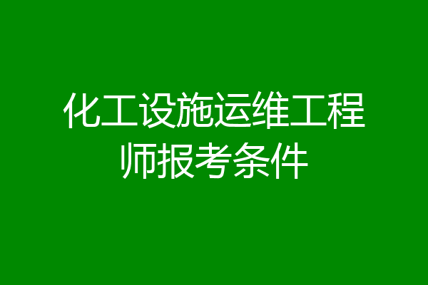 化工设施运维工程师报考条件