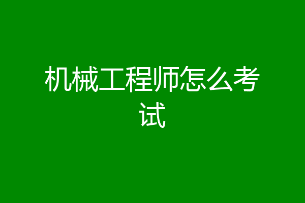 机械工程师怎么考试