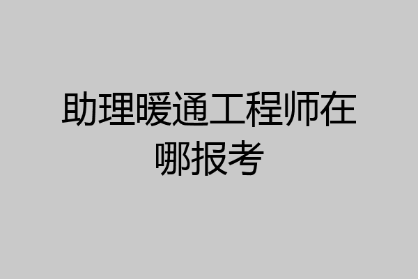 助理暖通工程师在哪报考