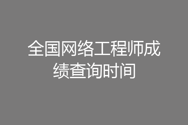全国网络工程师成绩查询时间