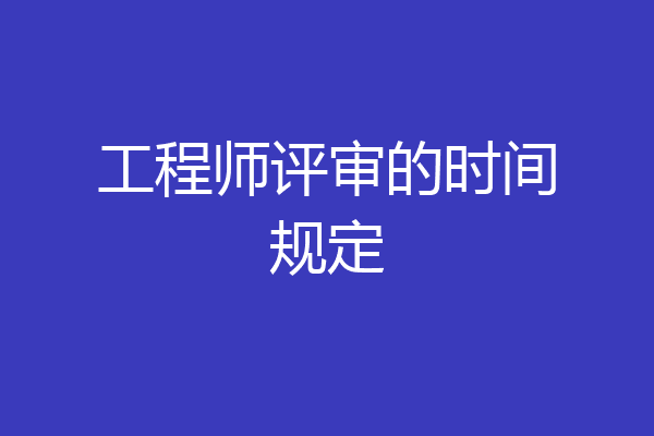工程师评审的时间规定