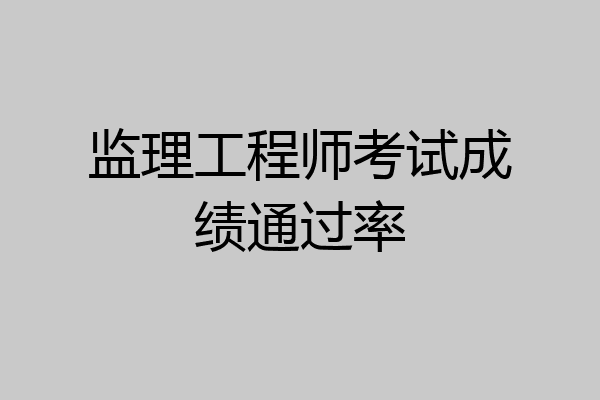 监理工程师考试成绩通过率