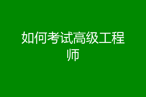 如何考试高级工程师