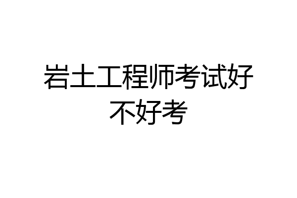 岩土工程师考试好不好考