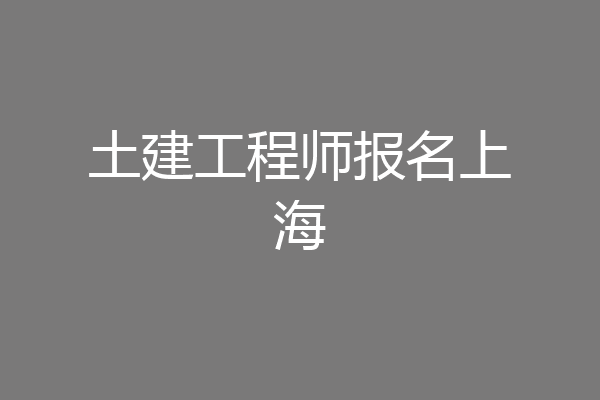 土建工程师报名上海