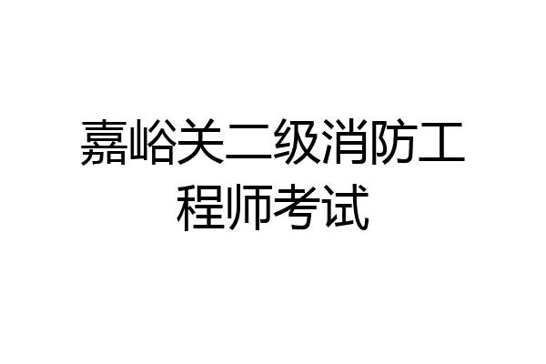 嘉峪关二级消防工程师考试