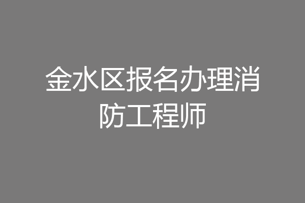 金水区报名办理消防工程师