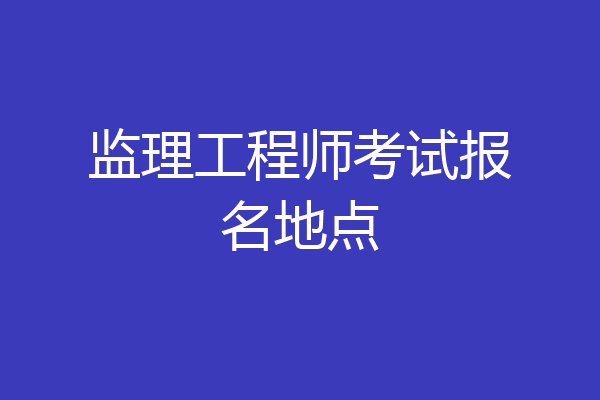 监理工程师考试报名地点