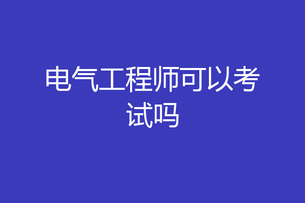 电气工程师可以考试吗