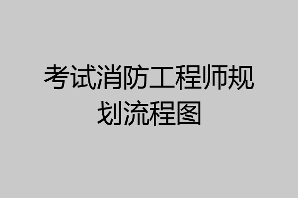 考试消防工程师规划流程图