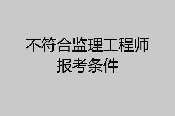 不符合监理工程师报考条件
