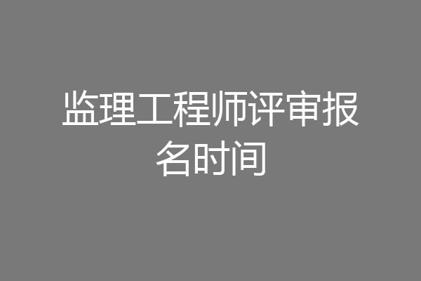 监理工程师评审报名时间
