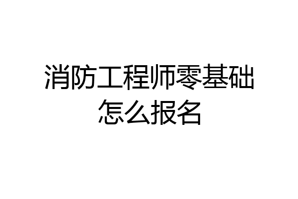 消防工程师零基础怎么报名