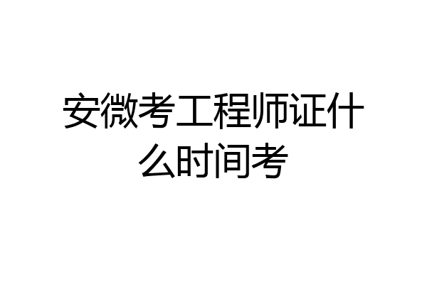 安微考工程师证什么时间考