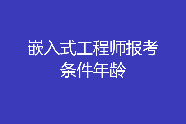 嵌入式工程师报考条件年龄