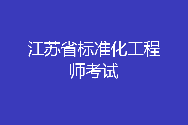 江苏省标准化工程师考试