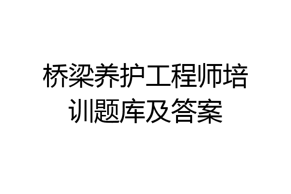 桥梁养护工程师培训题库及答案