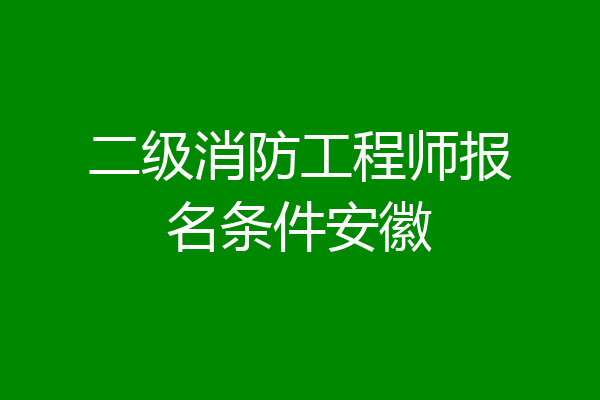 二级消防工程师报名条件安徽