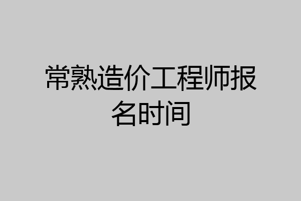 常熟造价工程师报名时间