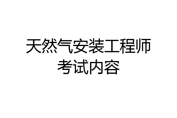 天然气安装工程师考试内容
