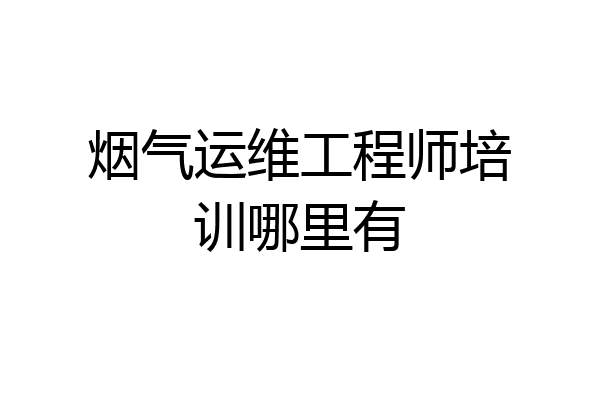 烟气运维工程师培训哪里有