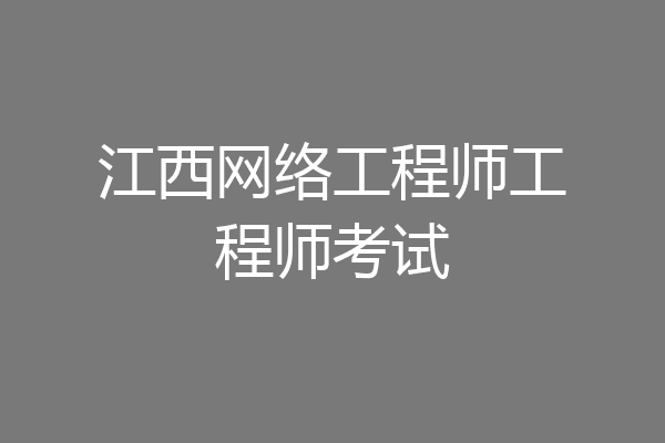 江西网络工程师工程师考试