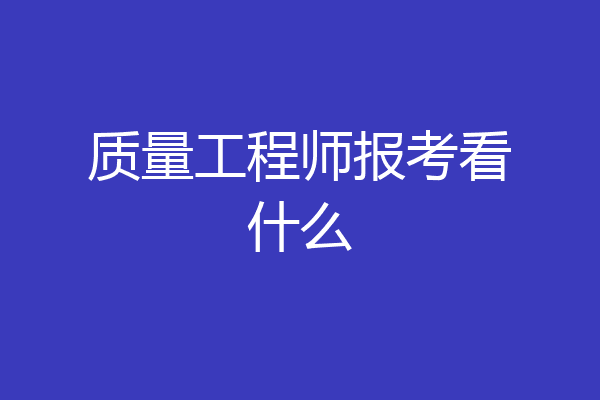 质量工程师报考看什么